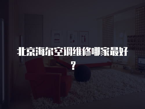 北京海爾空調(diào)維修哪家最好？