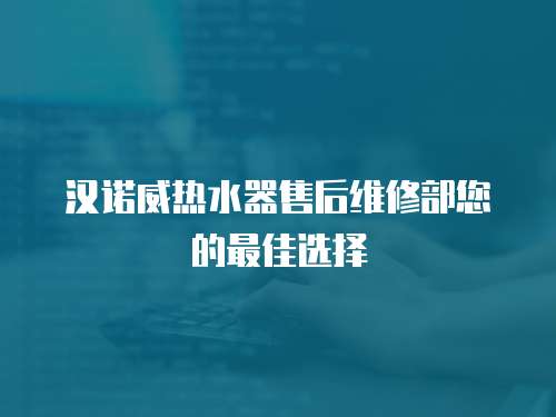 漢諾威熱水器售后維修部您的最佳選擇