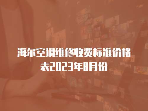 海爾空調(diào)維修收費(fèi)標(biāo)準(zhǔn)價(jià)格表2023年8月份