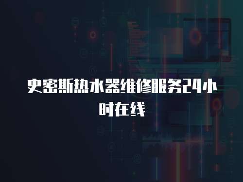 史密斯熱水器維修服務24小時在線