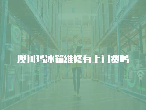 澳柯瑪冰箱維修有上門費(fèi)嗎