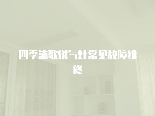 四季沐歌燃氣灶常見故障維修