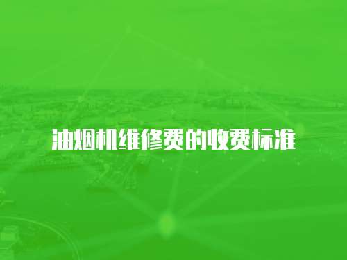 油煙機(jī)維修費(fèi)的收費(fèi)標(biāo)準(zhǔn)