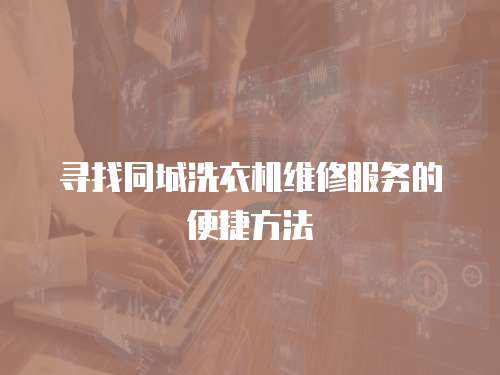 尋找同城洗衣機(jī)維修服務(wù)的便捷方法