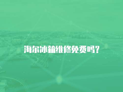 海爾冰箱維修免費嗎？