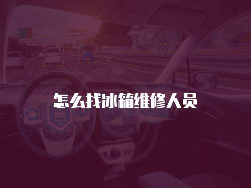 怎么找冰箱維修人員