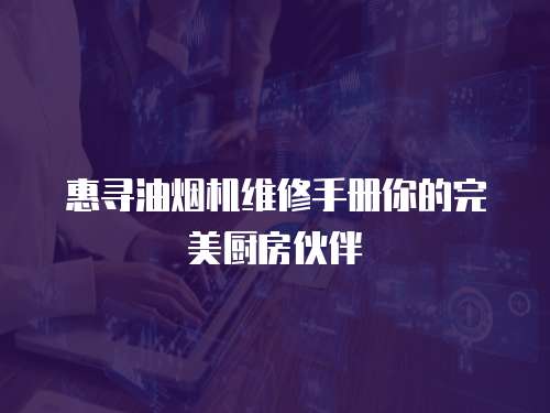 惠尋油煙機維修手冊你的完美廚房伙伴