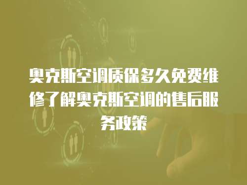 奧克斯空調質保多久免費維修了解奧克斯空調的售后服務政策