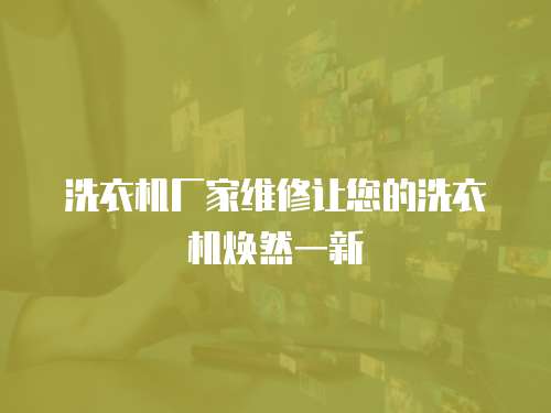 洗衣機(jī)廠家維修讓您的洗衣機(jī)煥然一新