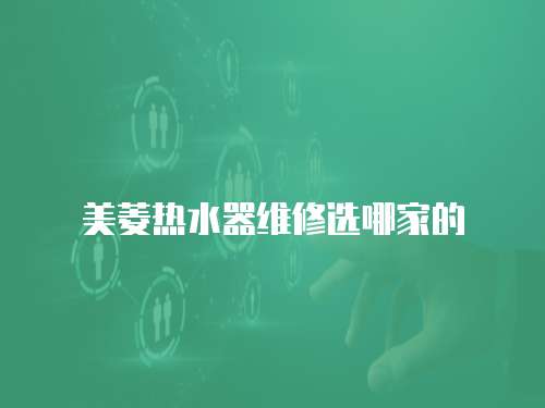 美菱熱水器維修選哪家的
