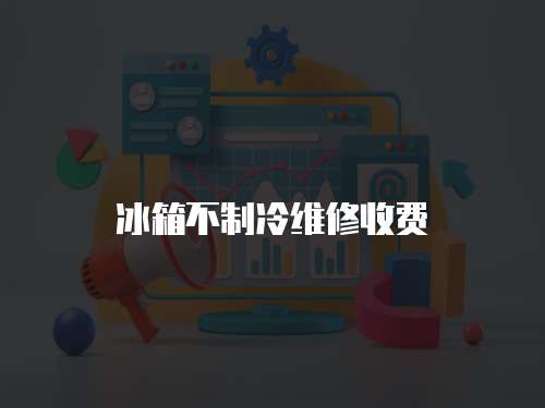 冰箱不制冷維修收費