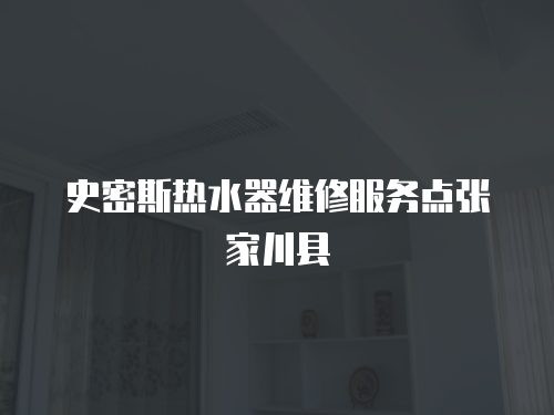 史密斯熱水器維修服務點張家川縣