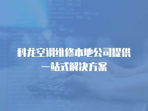 科龍空調維修本地公司提供一站式解決方案