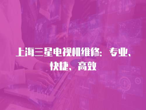 上海三星電視機維修：專業、快捷、高效