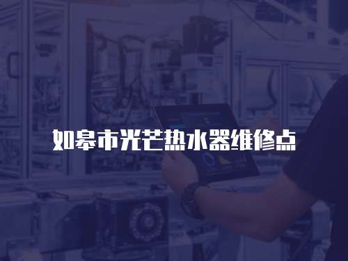 如皋市光芒熱水器維修點