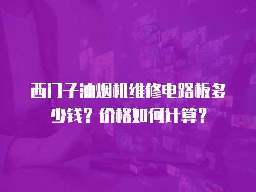 西門(mén)子油煙機(jī)維修電路板多少錢(qián)？?jī)r(jià)格如何計(jì)算？