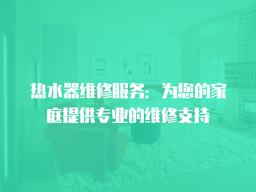熱水器維修服務：為您的家庭提供專業的維修支持