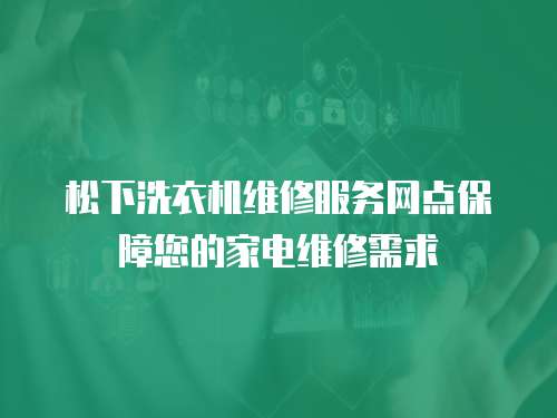 松下洗衣機維修服務網點保障您的家電維修需求
