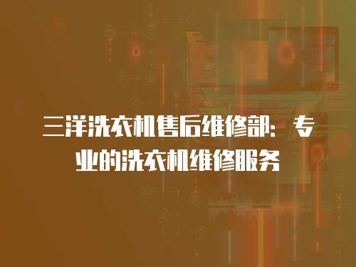 三洋洗衣機售后維修部：專業的洗衣機維修服務