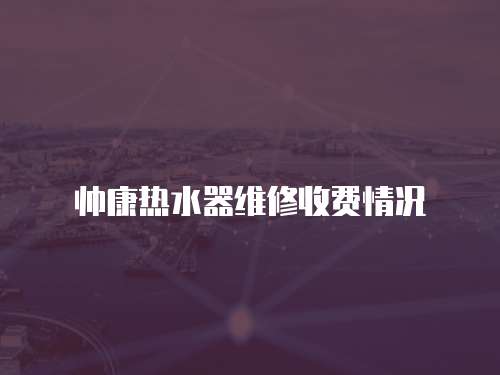 帥康熱水器維修收費情況