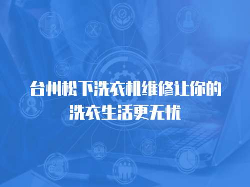 臺州松下洗衣機維修讓你的洗衣生活更無憂