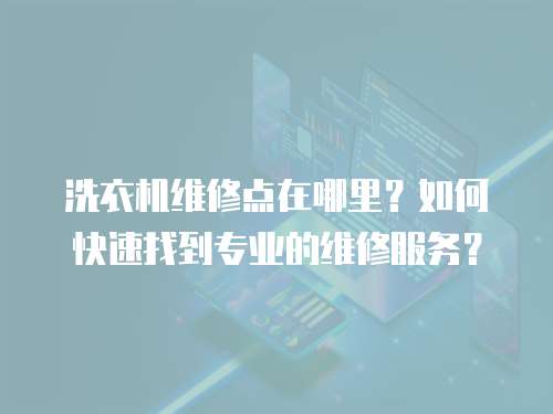 洗衣機(jī)維修點(diǎn)在哪里？如何快速找到專業(yè)的維修服務(wù)？