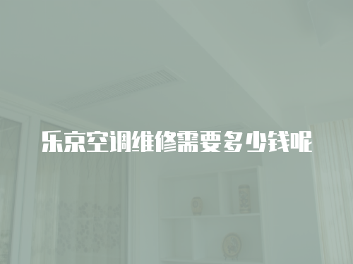 樂京空調(diào)維修需要多少錢呢