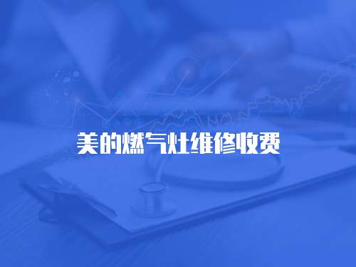 美的燃?xì)庠罹S修收費(fèi)