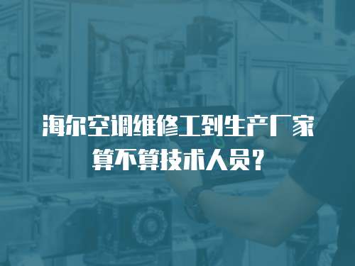 海爾空調維修工到生產廠家算不算技術人員？