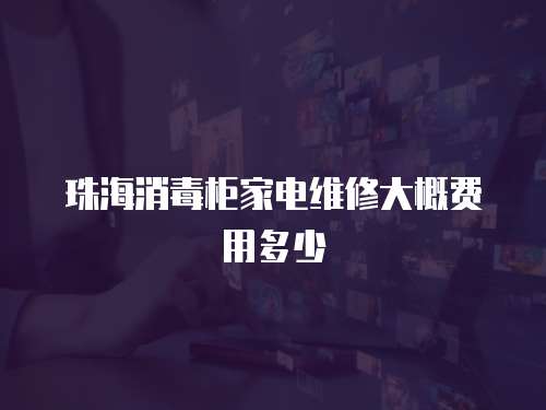 珠海消毒柜家電維修大概費(fèi)用多少