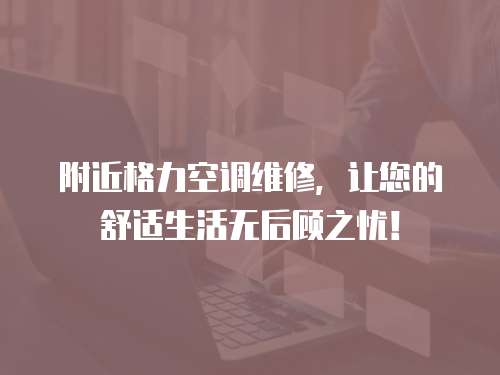 附近格力空調維修，讓您的舒適生活無后顧之憂！