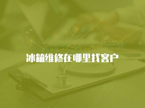 冰箱維修在哪里找客戶