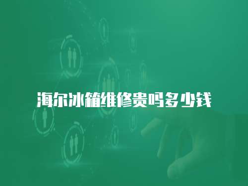 海爾冰箱維修貴嗎多少錢