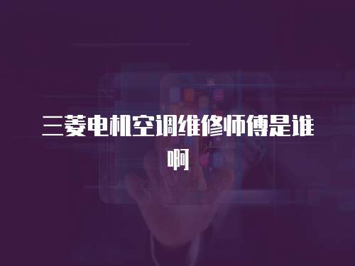 三菱電機空調維修師傅是誰啊