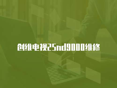 創(chuàng)維電視25nd9000維修
