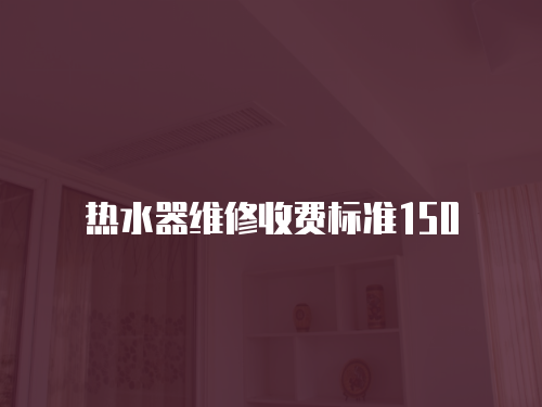 熱水器維修收費標準150