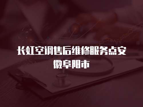 長虹空調(diào)售后維修服務(wù)點安徽阜陽市