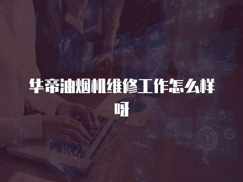 華帝油煙機維修工作怎么樣呀