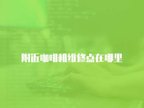 附近咖啡機(jī)維修點(diǎn)在哪里