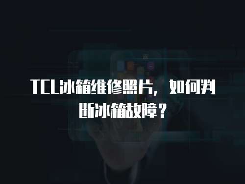 TCL冰箱維修照片，如何判斷冰箱故障？