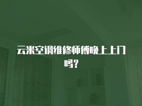云米空調(diào)維修師傅晚上上門嗎？