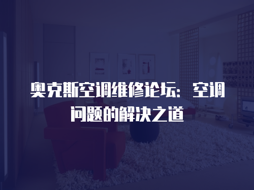 奧克斯空調維修論壇：空調問題的解決之道