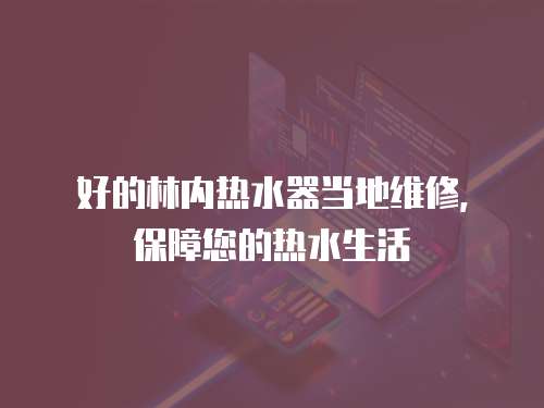 好的林內熱水器當地維修，保障您的熱水生活
