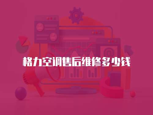格力空調(diào)售后維修多少錢