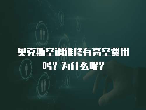奧克斯空調維修有高空費用嗎？為什么呢？