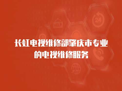 長虹電視維修部肇慶市專業(yè)的電視維修服務