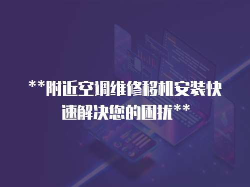 **附近空調(diào)維修移機安裝快速解決您的困擾**