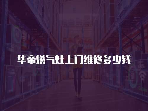 華帝燃氣灶上門維修多少錢