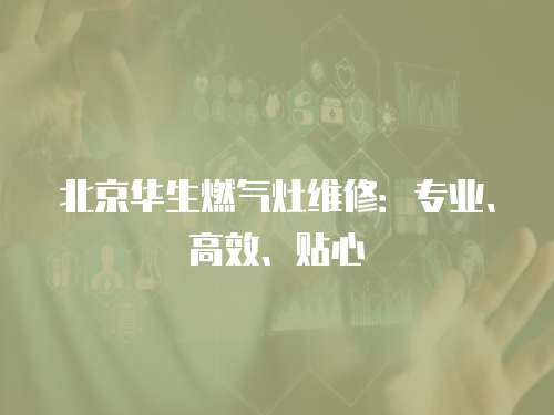 北京華生燃氣灶維修：專業、高效、貼心