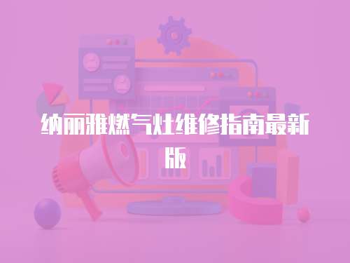 納麗雅燃氣灶維修指南最新版